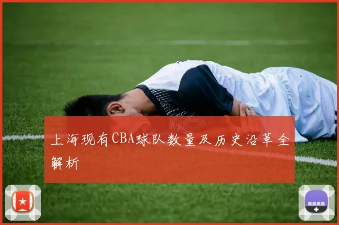 上海现有CBA球队数量及历史沿革全解析