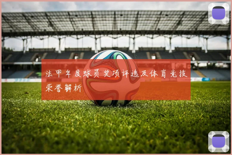 法甲年度球员奖项评选及体育竞技荣誉解析