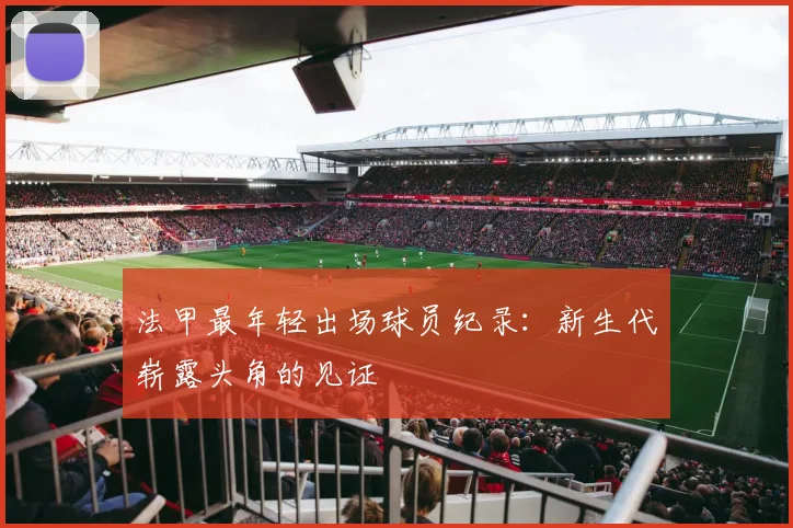 法甲最年轻出场球员纪录：新生代崭露头角的见证
