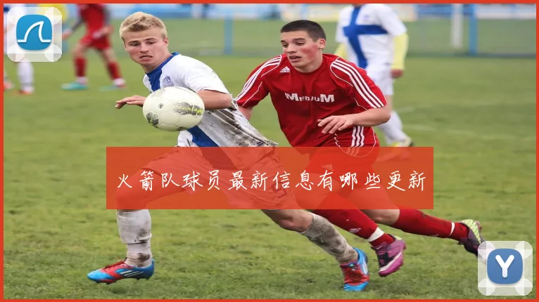 火箭队球员最新信息有哪些更新