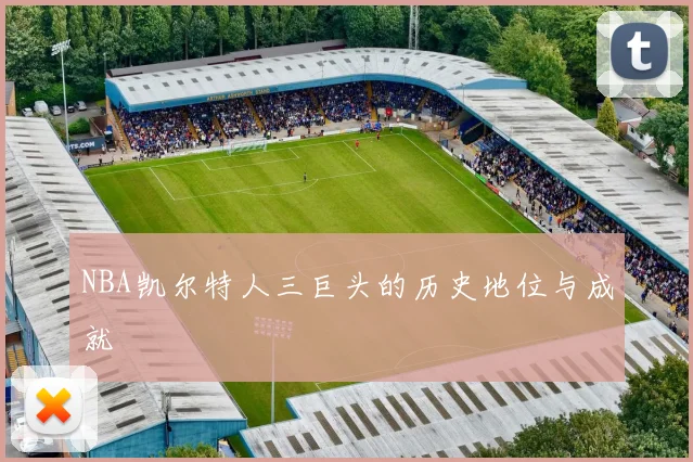 NBA凯尔特人三巨头的历史地位与成就