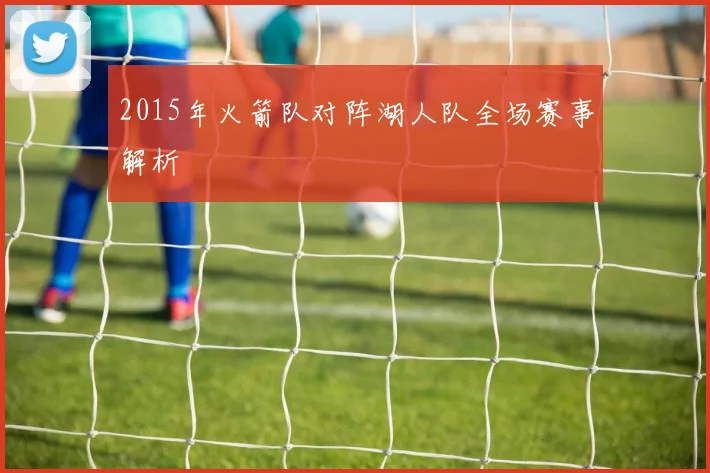 2015年火箭队对阵湖人队全场赛事解析