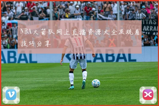 NBA火箭队网上直播资源大全及观看技巧分享
