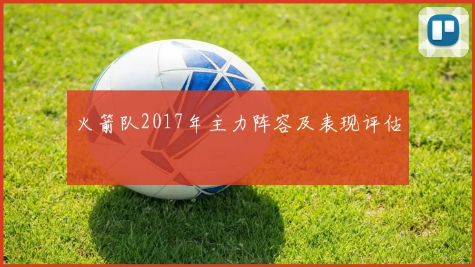 火箭队2017年主力阵容及表现评估