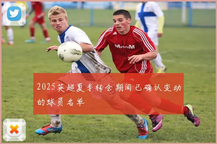 2025英超夏季转会期间已确认变动的球员名单